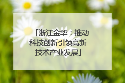 浙江金华：推动科技创新引领高新技术产业发展